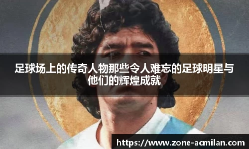 足球场上的传奇人物那些令人难忘的足球明星与他们的辉煌成就
