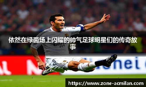 依然在绿茵场上闪耀的帅气足球明星们的传奇故事